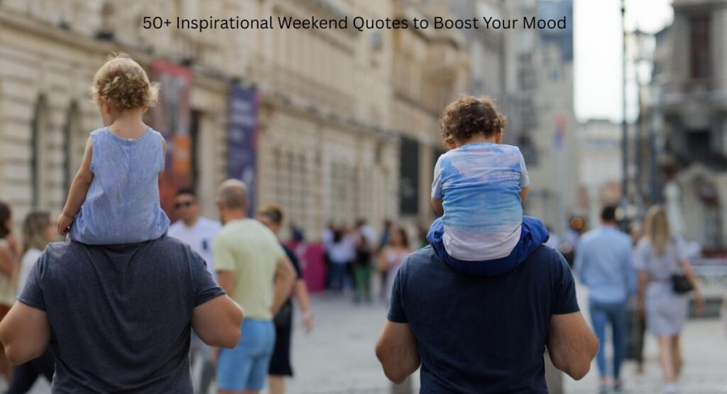 50+ Inspirational Weekend Quotes to Boost Your Mood