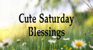 50+ Cute Saturday Blessings to Brighten Your Weekend